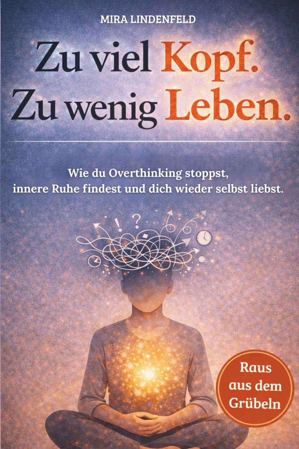 Zu viel Kopf. Zu wenig Leben.: Wie du Overthinking stoppst, innere Ruhe findest und dich wieder selbst liebst.