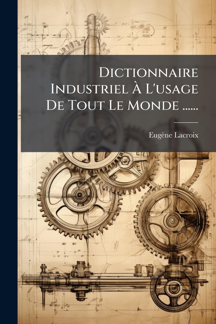 Dictionnaire Industriel À L'usage De Tout Le Monde ......