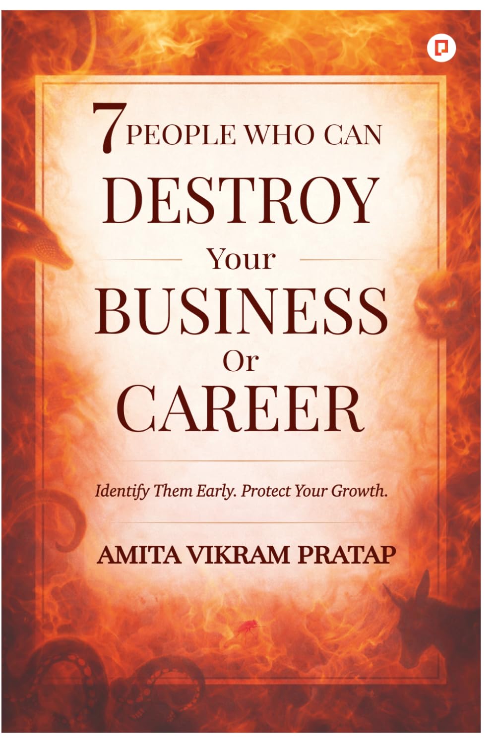7 People Who Can Destroy Your Business Or Career: Identify Them Early. Protect Your Growth