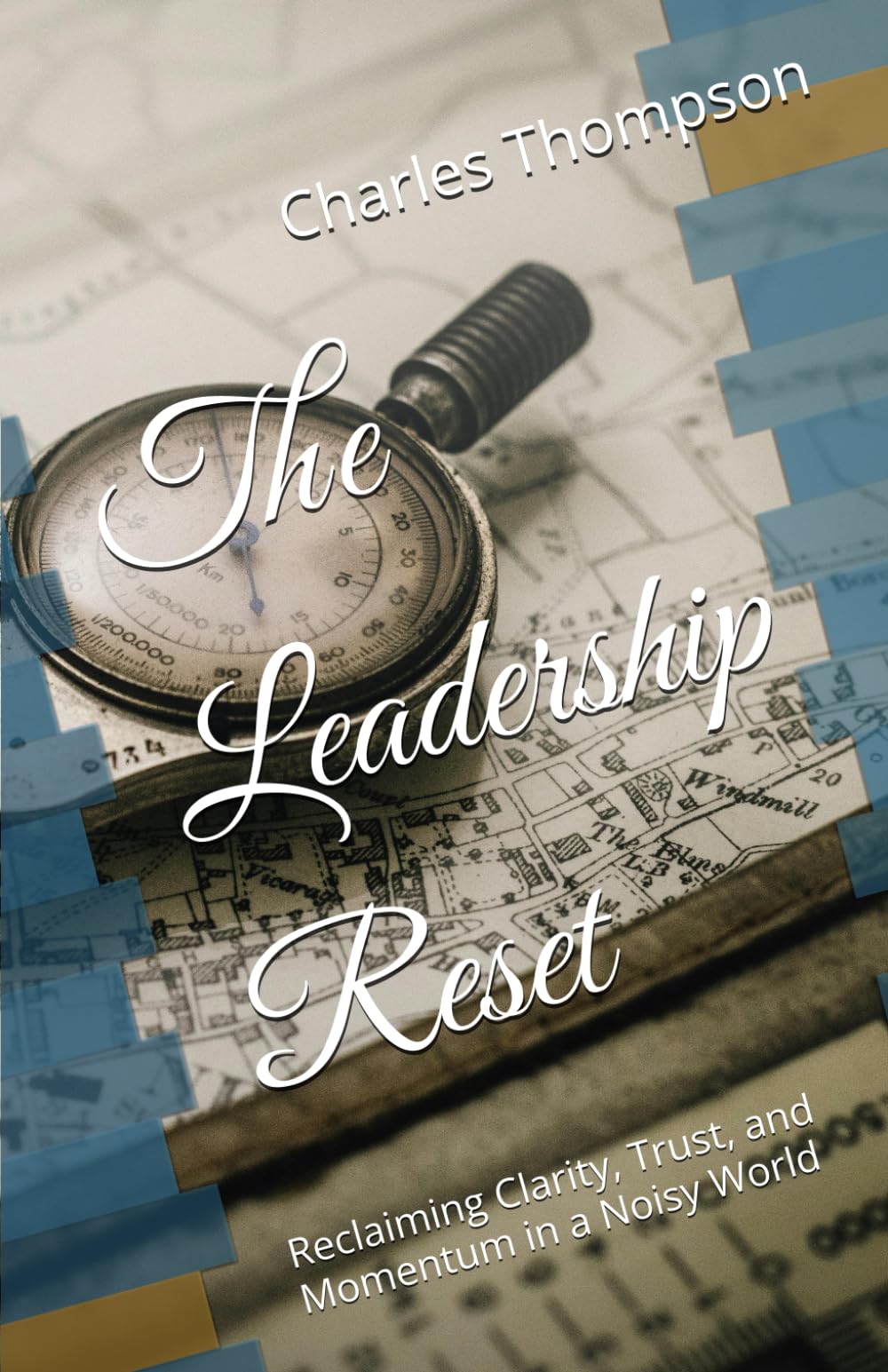 The Leadership Reset: Reclaiming Clarity, Trust, and Momentum in a Noisy World