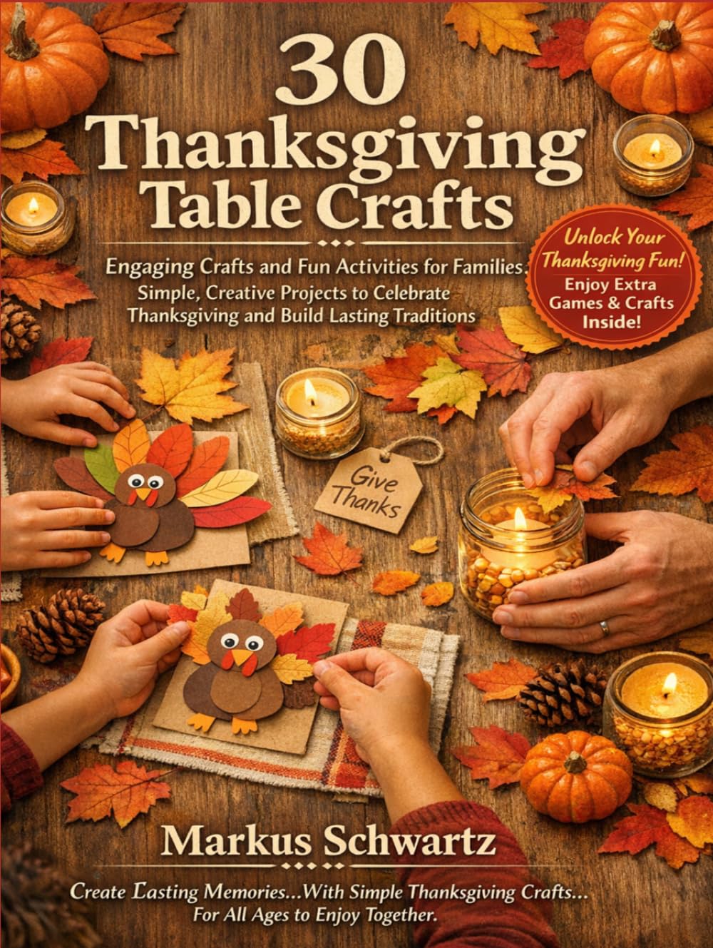 30 THANKSGIVING TABLE CRAFT: Engaging Crafts and Fun Activities for Families: Simple, Creative Projects to Celebrate Thanksgiving and Build Lasting Traditions