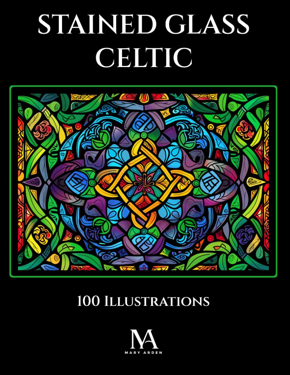 Stained Glass Celtic: A Coloring Book Featuring 100 Celtic Inspired Stained Glass Illustrations and Intricate Artistic Patterns