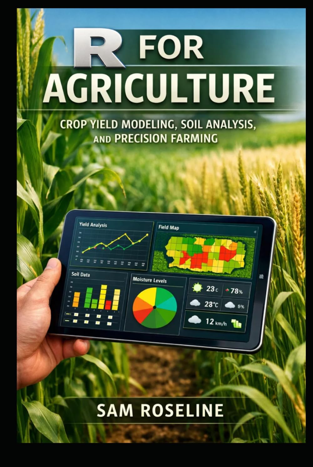 R FOR AGRICULTURE: CROP YIELD MODELING, SOIL ANALYSIS, AND PRECISION FARMING (Decision Intelligence with R Series)