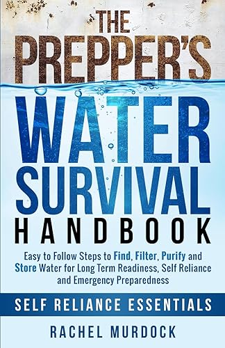 The Prepper's Water Survival Handbook: Easy to Follow Steps to Find, Filter, Purify and Store Water for Long Term Readiness, Self Reliance and Emergency Preparedness (Self Reliance Essentials)