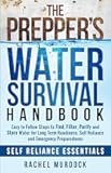 The Prepper's Water Survival Handbook: Easy to Follow Steps to Find, Filter, Purify and Store Water for Long Term Readiness, Self Reliance and Emergency Preparedness (Self Reliance Essentials)