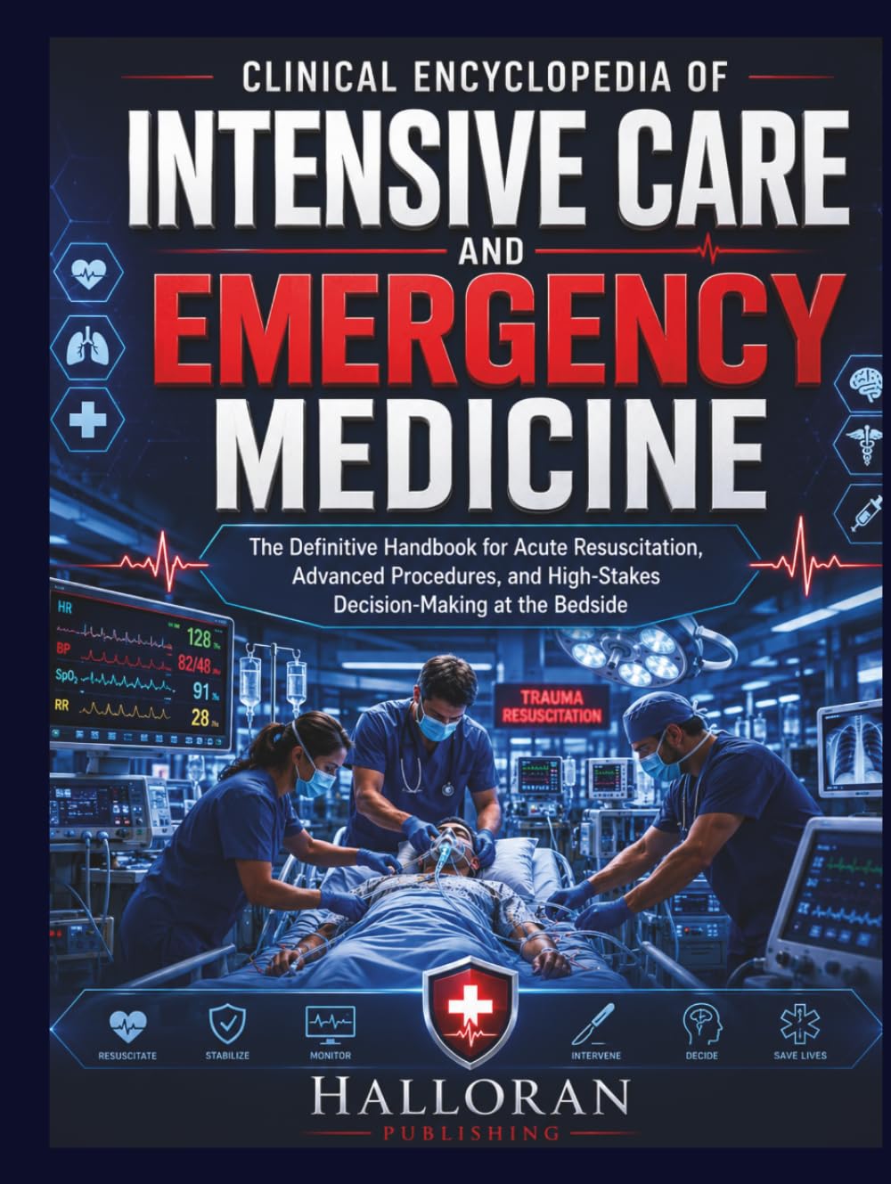 Clinical Encyclopedia of Intensive Care and Emergency Medicine: The Definitive Handbook for Acute Resuscitation, Advanced Procedures, and High-Stakes Decision-Making at the Bedside