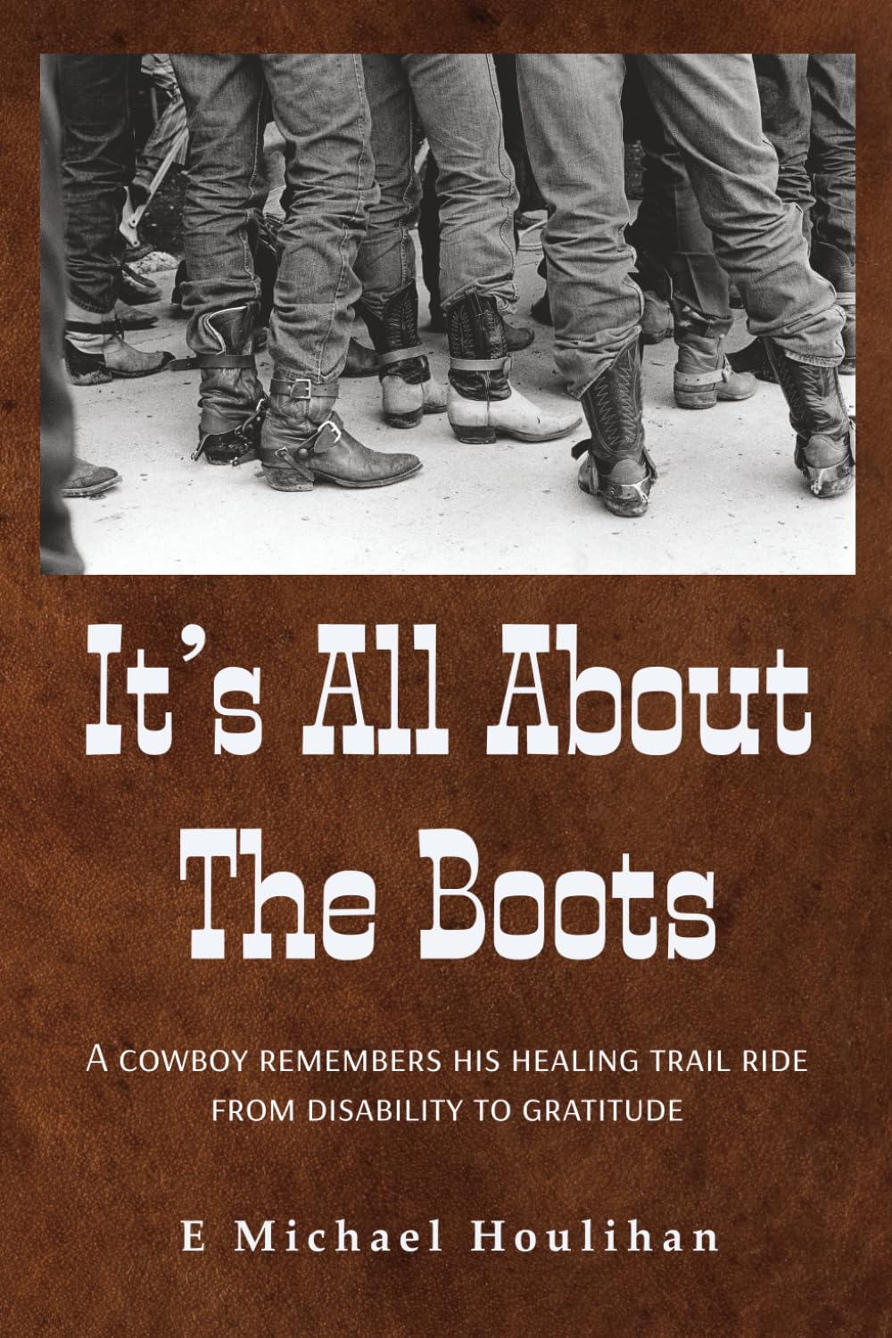 It's All About the Boots: A Cowboy Remembers His Healing Trail Ride From Disability to Gratitude