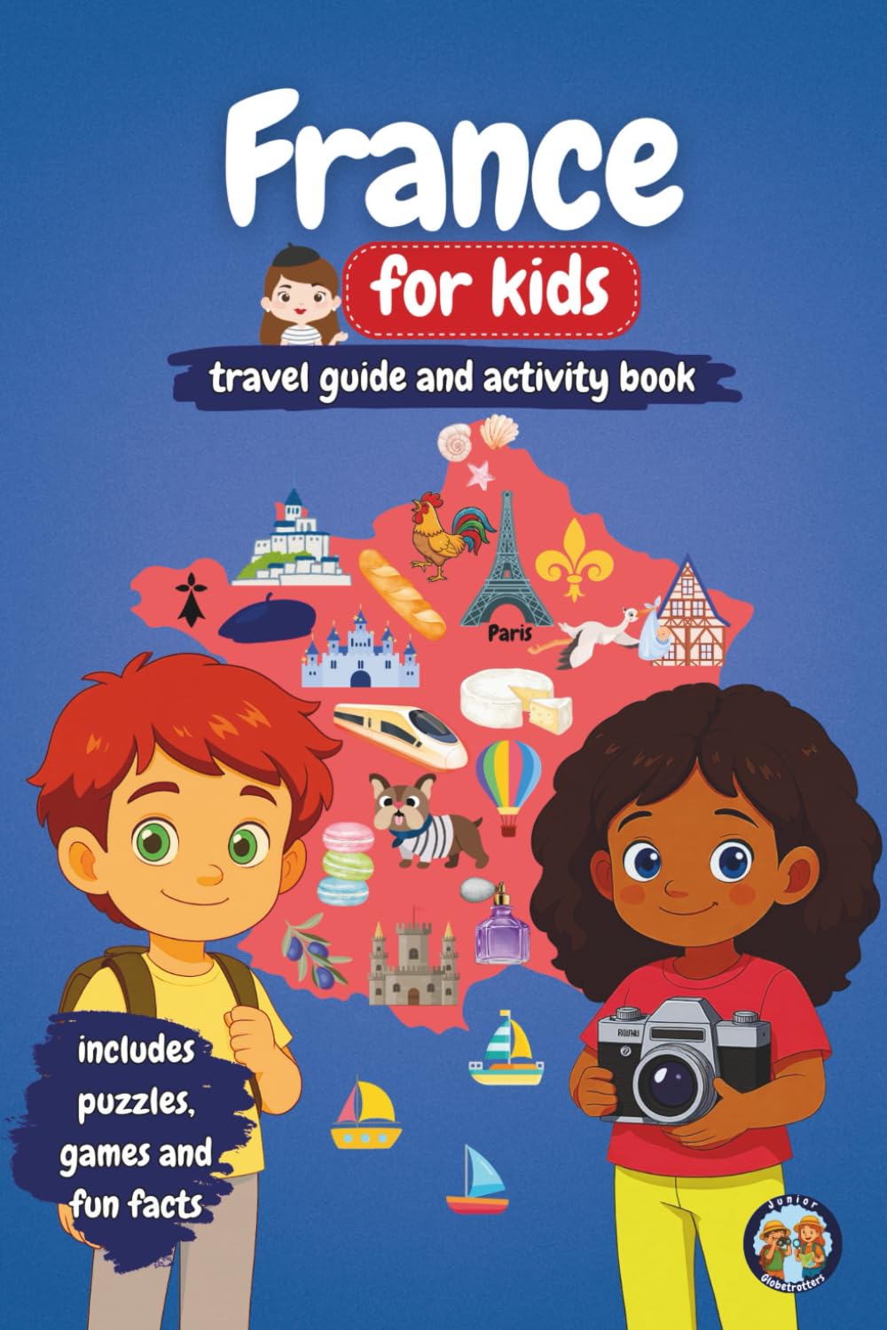 France for Children – Travel Guide and Activity Book: Discover the French Culture, History, Cities and Traditions through Games, Puzzles and Fun Facts (Junior Globetrotters)
