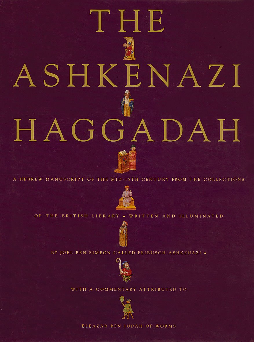 The Ashkenazi Haggadah: A Hebrew manuscript of the mid-15th century from the collections of The British Library written and illuminated by Joel Ben ... with a commentary attributed to Eleazer Be