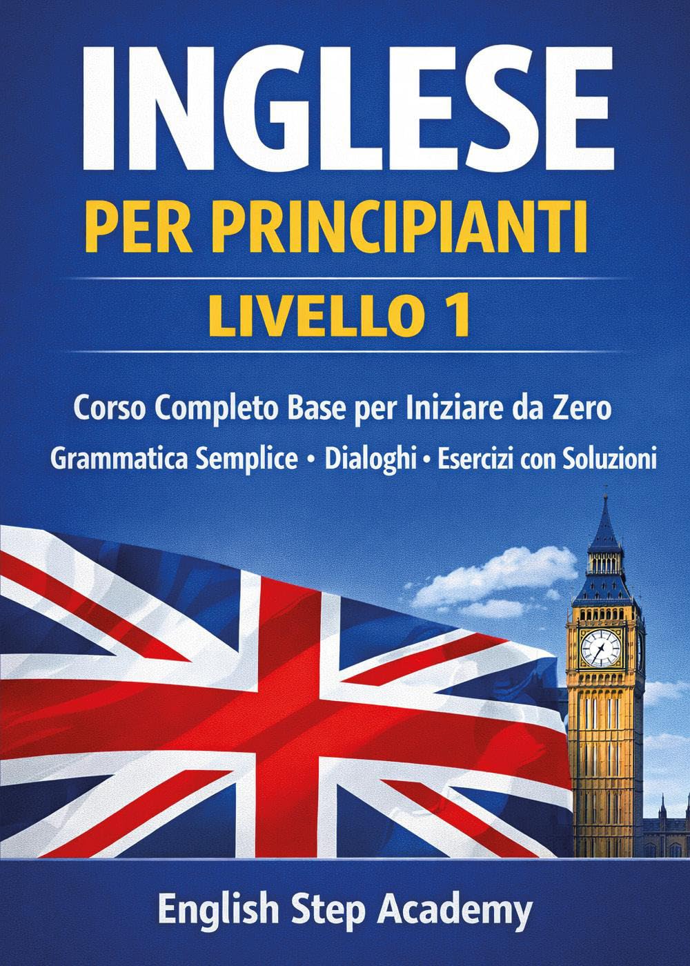 Inglese per principianti Livello 1: Corso completo base per iniziare da zero- grammatica semplice- dialoghi- esercizi con soluzioni