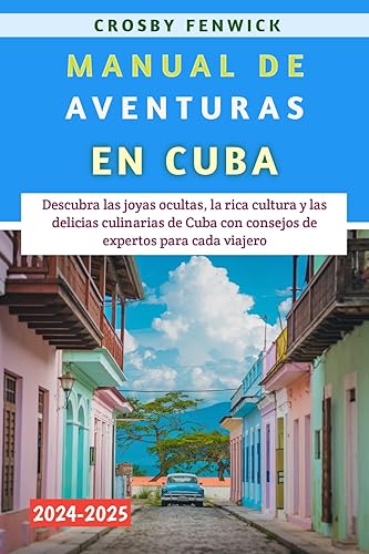 Manual De Aventuras En Cuba 2024-2025: Descubra las joyas ocultas, la rica cultura y las delicias culinarias de Cuba con consejos de expertos para cada viajero (Spanish Edition)