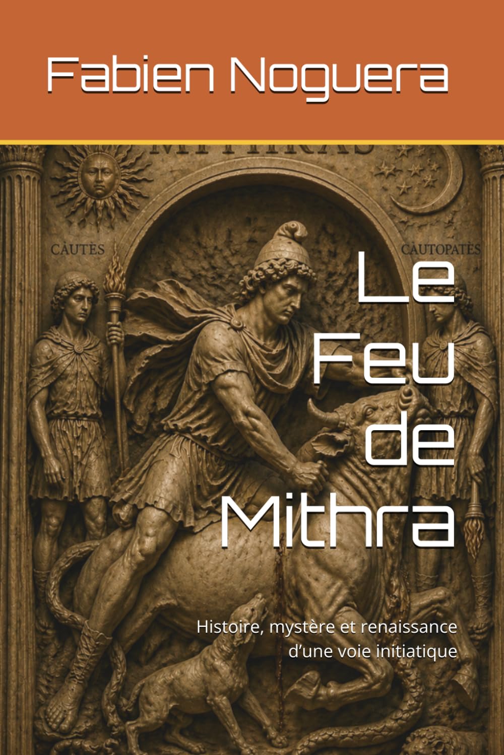 Le Feu de Mithra: Histoire, mystère et renaissance d’une voie initiatique