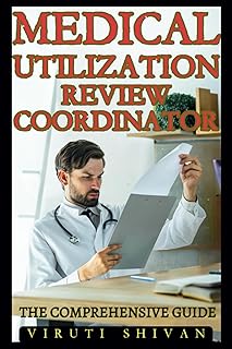 Medical Utilization Review Coordinator - The Comprehensive Guide: Mastering the Intricacies and Responsibilities of Medical Reviews (Medical Allied ... Guides: Your Path to Proficiency)