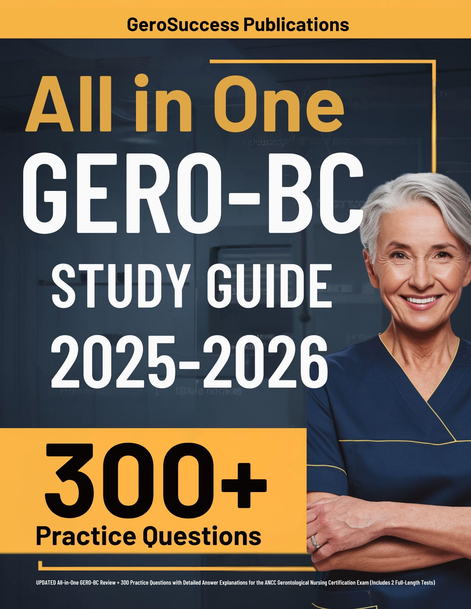 GERO-BC Study Guide: UPDATED All-in-One GERO-BC Review + 300 Practice Questions with Detailed Answer Explanations for the ANCC Gerontological Nursing Certification Exam (Includes 2 Full-Length Tests)