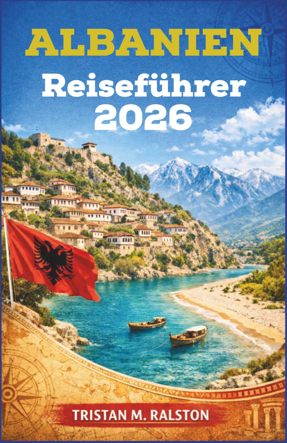 Albanien Reiseführer 2026: Von Berat bis zur Riviera: Städte, Dörfer und Küsten