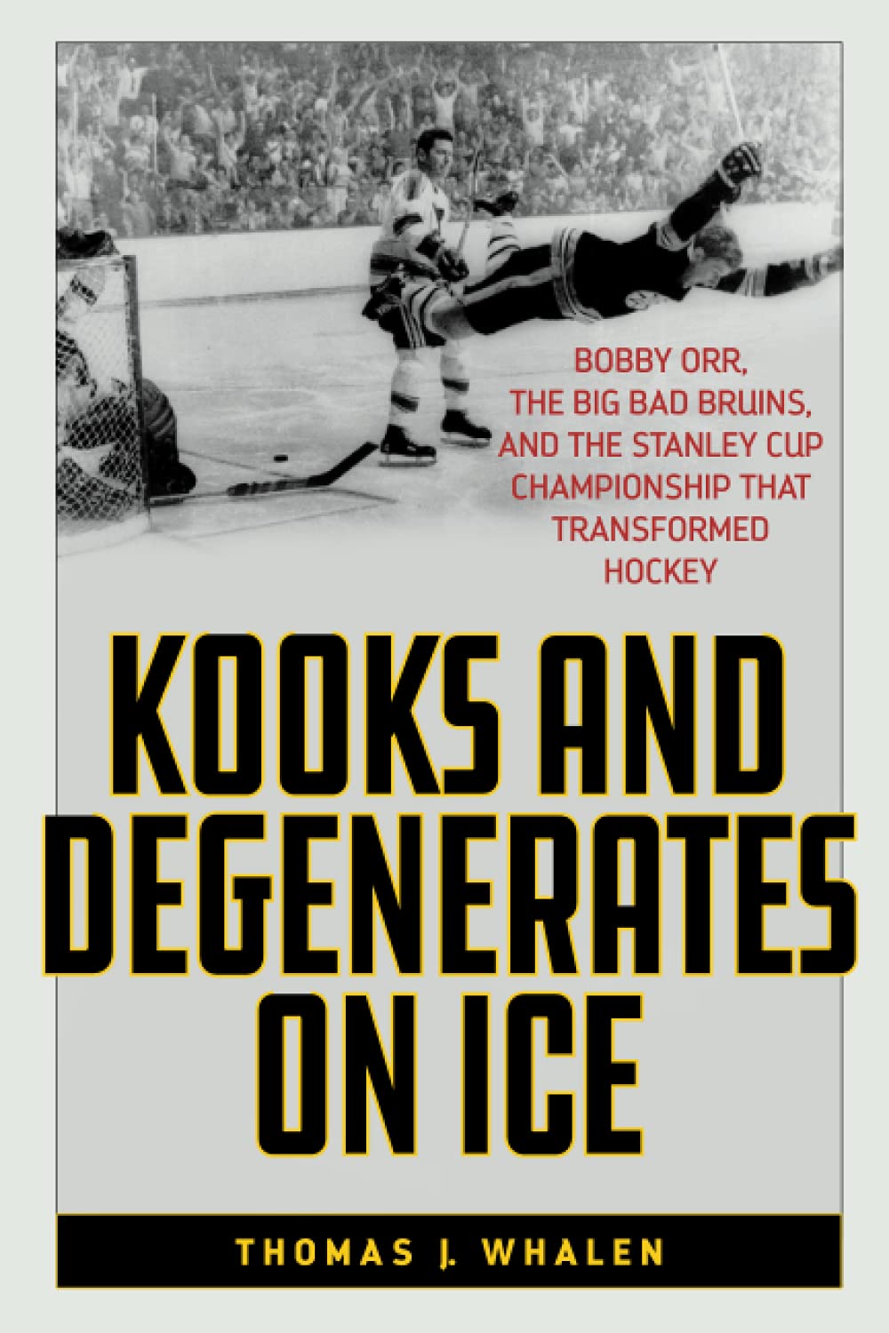 Kooks and Degenerates on Ice: Bobby Orr, the Big Bad Bruins, and the Stanley Cup