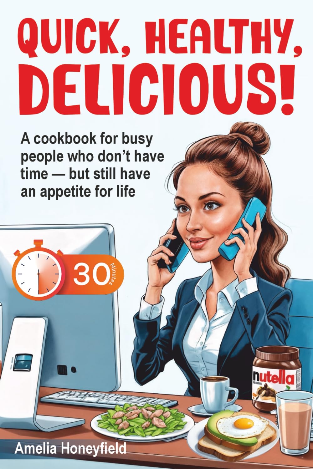 "Quick, Healthy, Delicious!": A cookbook for busy people who don’t have time — but still have an appetite for life (Interesting cooking)
