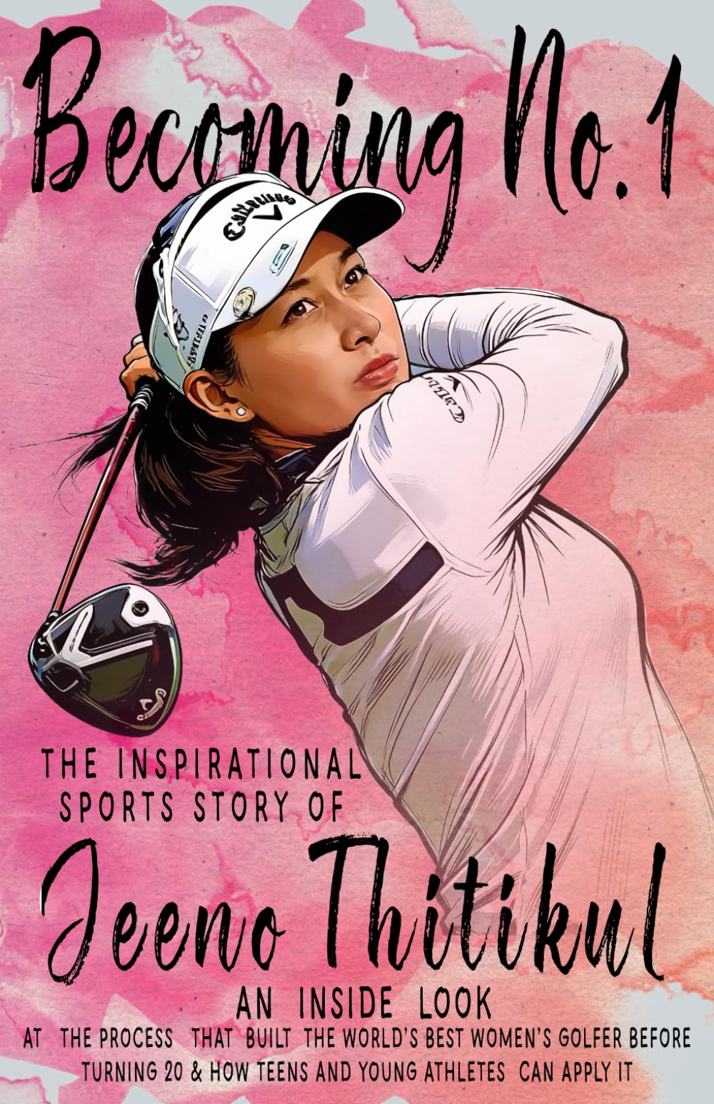 Becoming No.1: The Inspirational Sports Story of Jeeno Thitikul: An Inside Look at the Process That Built the World’s Best Women’s Golfer Before Turning 20 & How Teens and Young Athletes Can Apply It