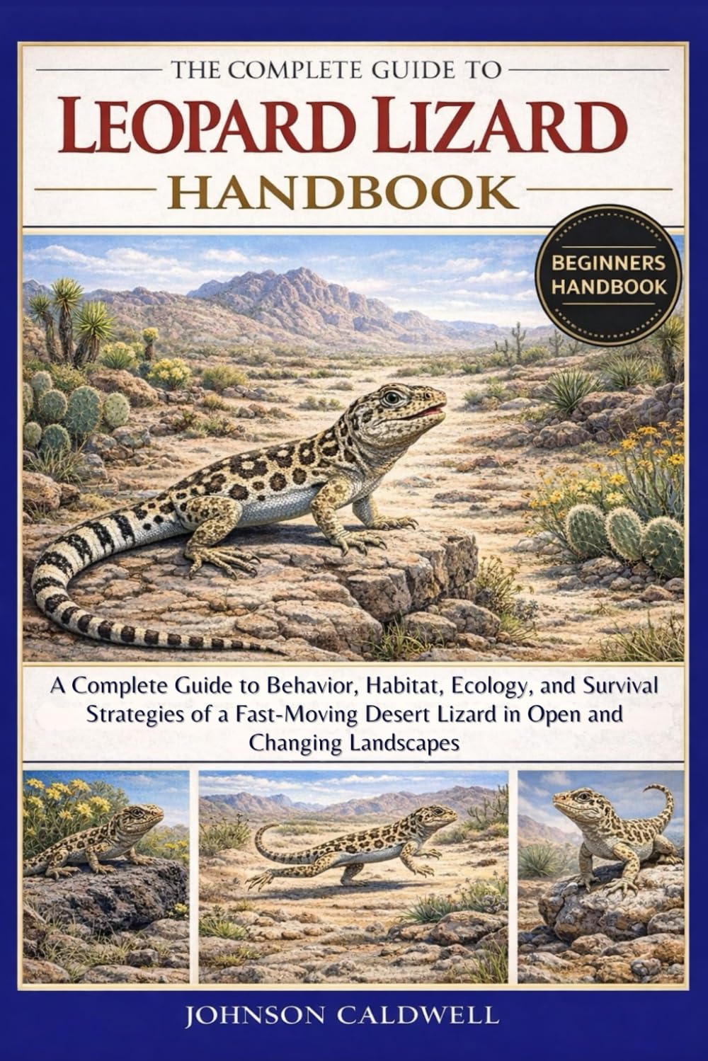THE COMPLETE GUIDE TO LEOPARD LIZARD HANDBOOK: A Complete Guide to Behavior, Habitat, Ecology, and Survival Strategies of a Fast-Moving Desert Lizard in Open and Changing Landscapes