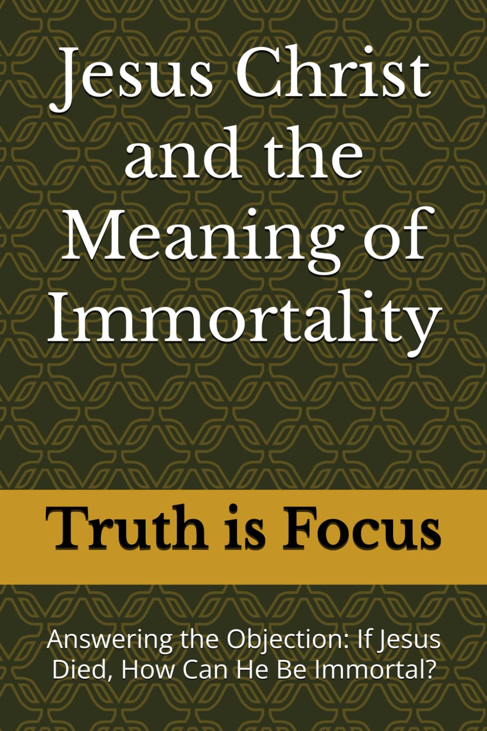 Jesus Christ and the Meaning of Immortality: Answering the Objection: If Jesus Died, How Can He Be Immortal?