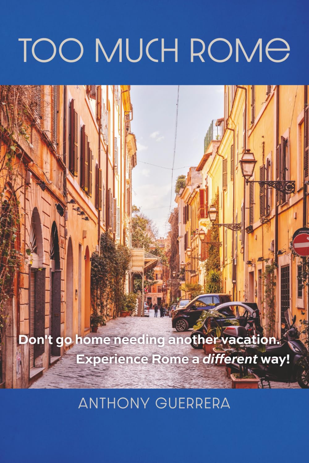 Too Much Rome: Don’t go home needing another vacation. Experience Rome a different way.