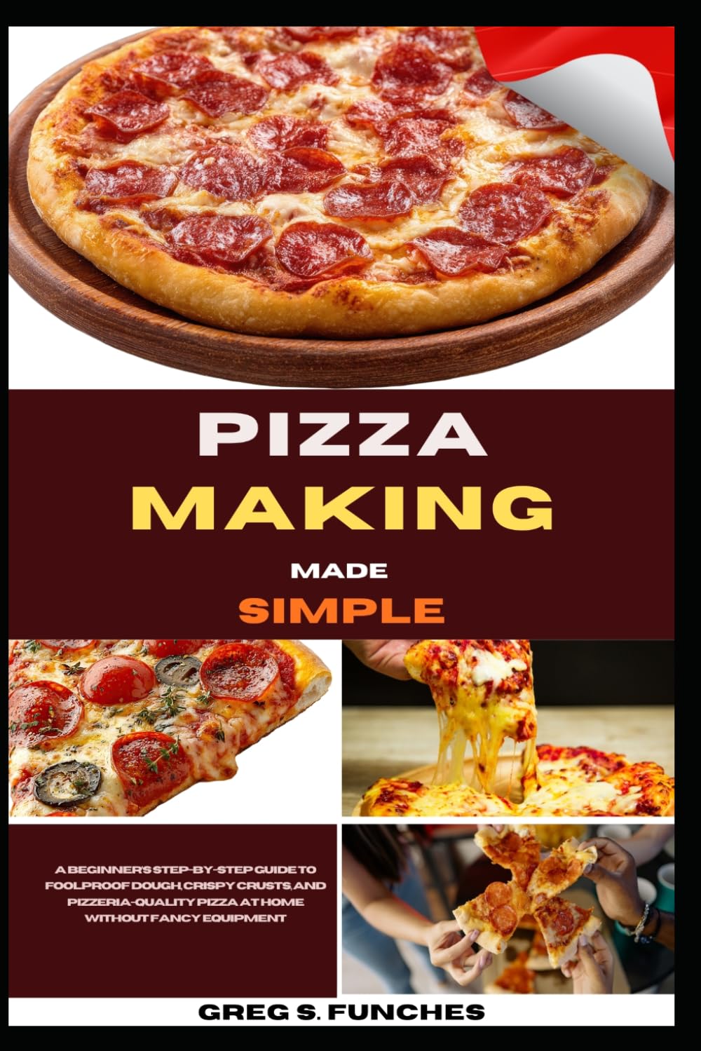 Pizza Making Made Simple: A Beginner’s Step-By-Step Guide To Foolproof Dough, Crispy Crusts, And Pizzeria-Quality Pizza At Home Without Fancy Equipment