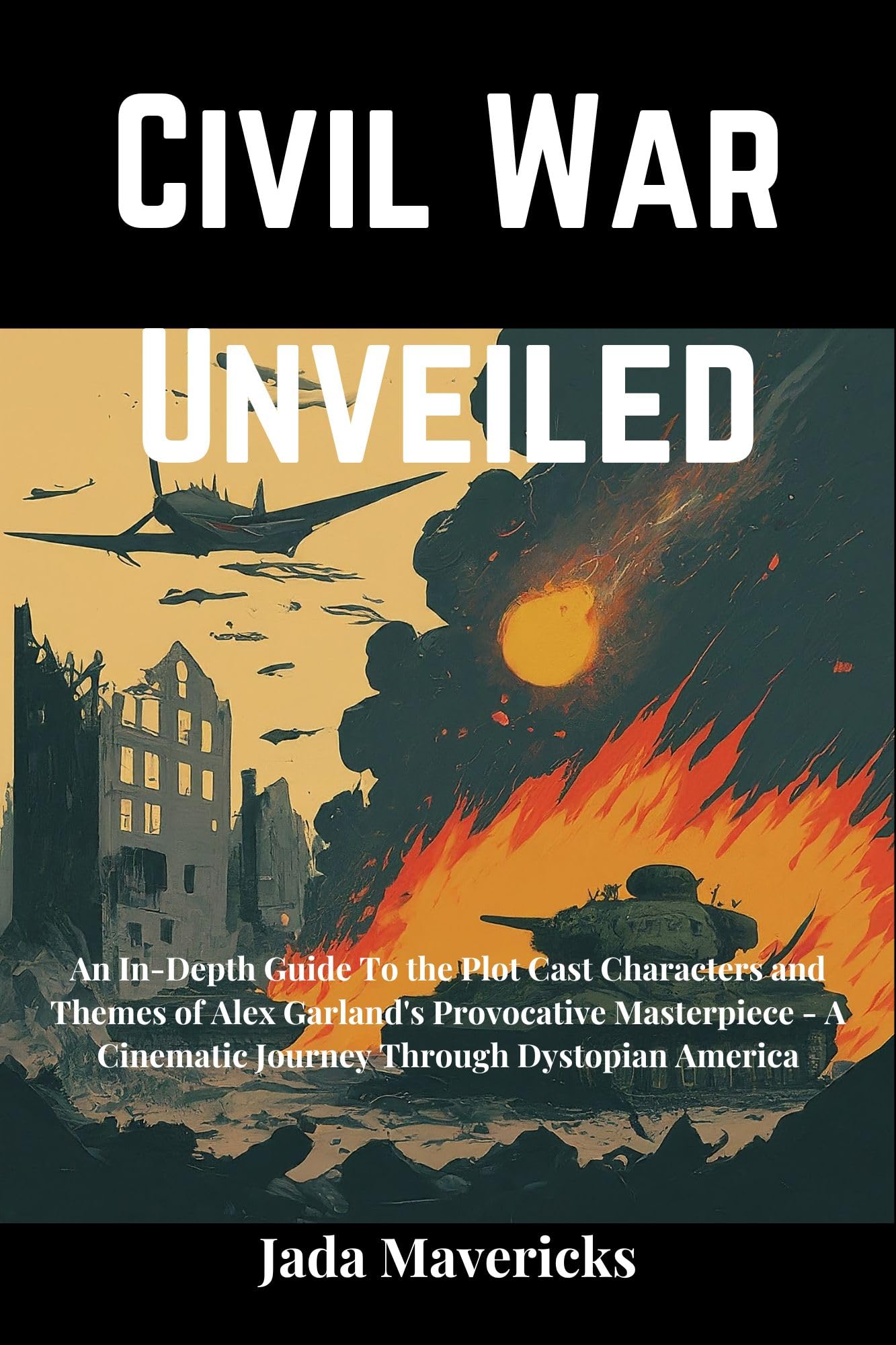 Civil War Unveiled : An In-Depth Guide To the Plot Cast Characters and Themes of Alex Garland's Provocative Masterpiece - A Cinematic Journey Through Dystopian America