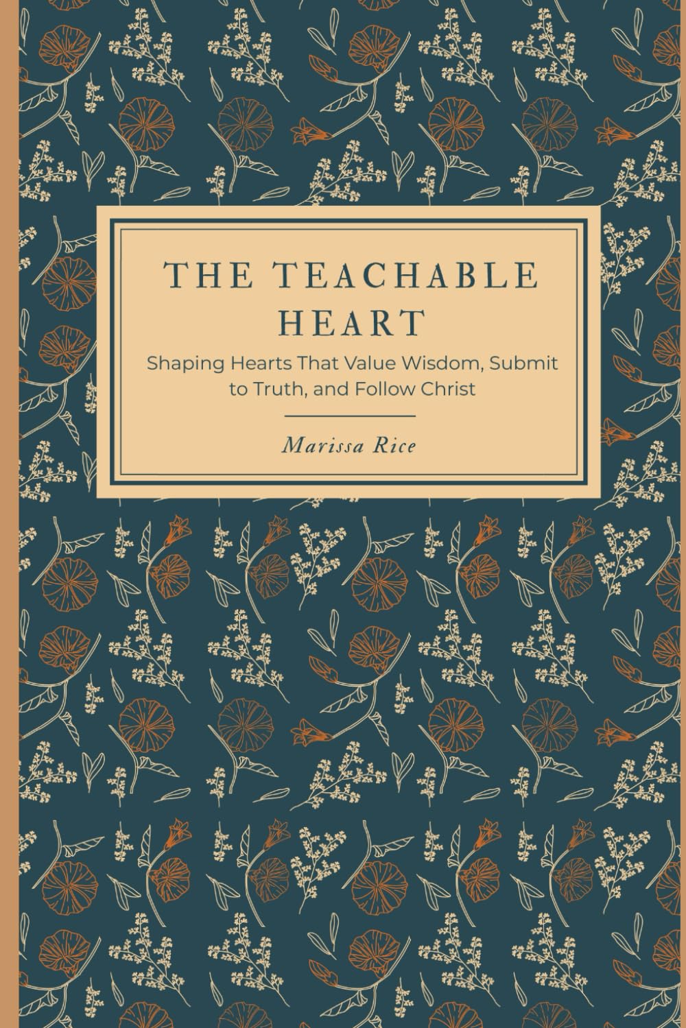 The Teachable Heart: Shaping Hearts That Value Wisdom, Submit to Truth, and Follow Christ