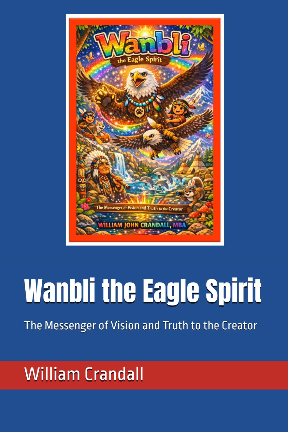 Wanbli the Eagle Spirit: The Messenger of Vision and Truth to the Creator