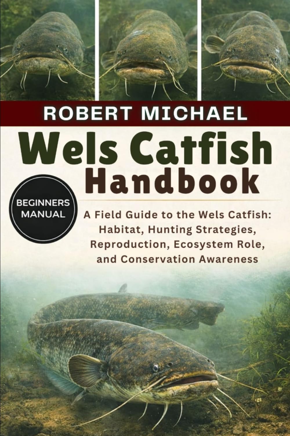 WELS CATFISH HANDBOOK: A Field Guide to the Wels Catfish: Habitat, Hunting Strategies, Reproduction, Ecosystem Role, and Conservation Awareness