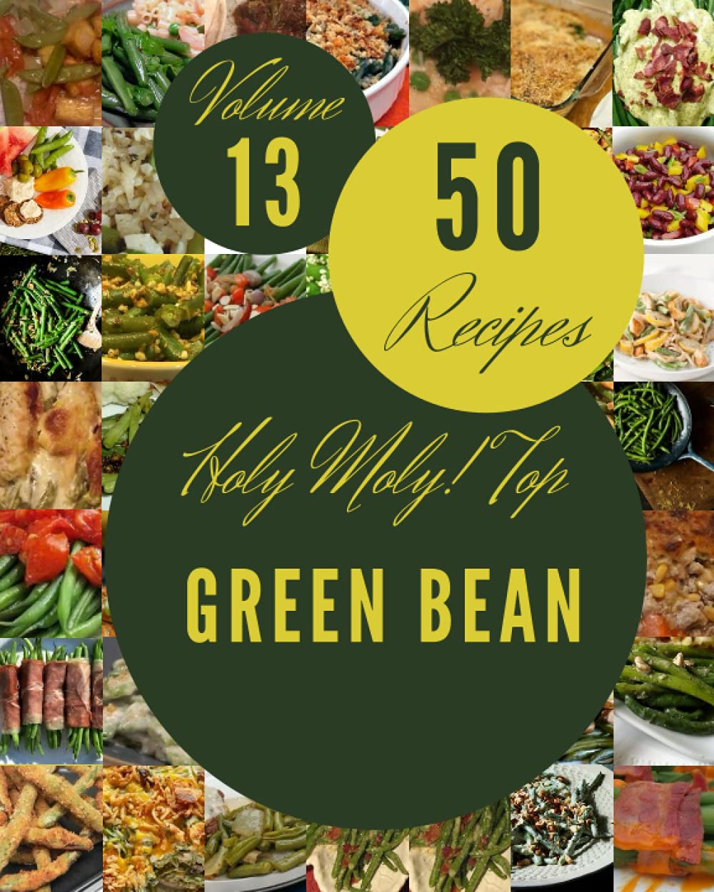 Holy Moly! Top 50 Green Bean Recipes Volume 13: More Than a Green Bean Cookbook