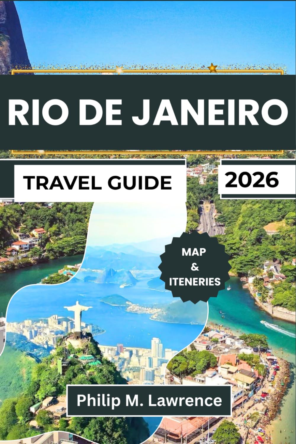 RIO DE JANEIRO TRAVEL GUIDE 2026: Discover Copacabana, Ipanema, Sugarloaf, Christ the Redeemer, and Santa Teresa with Practical Itineraries, Safety Tips, and Budget Advice