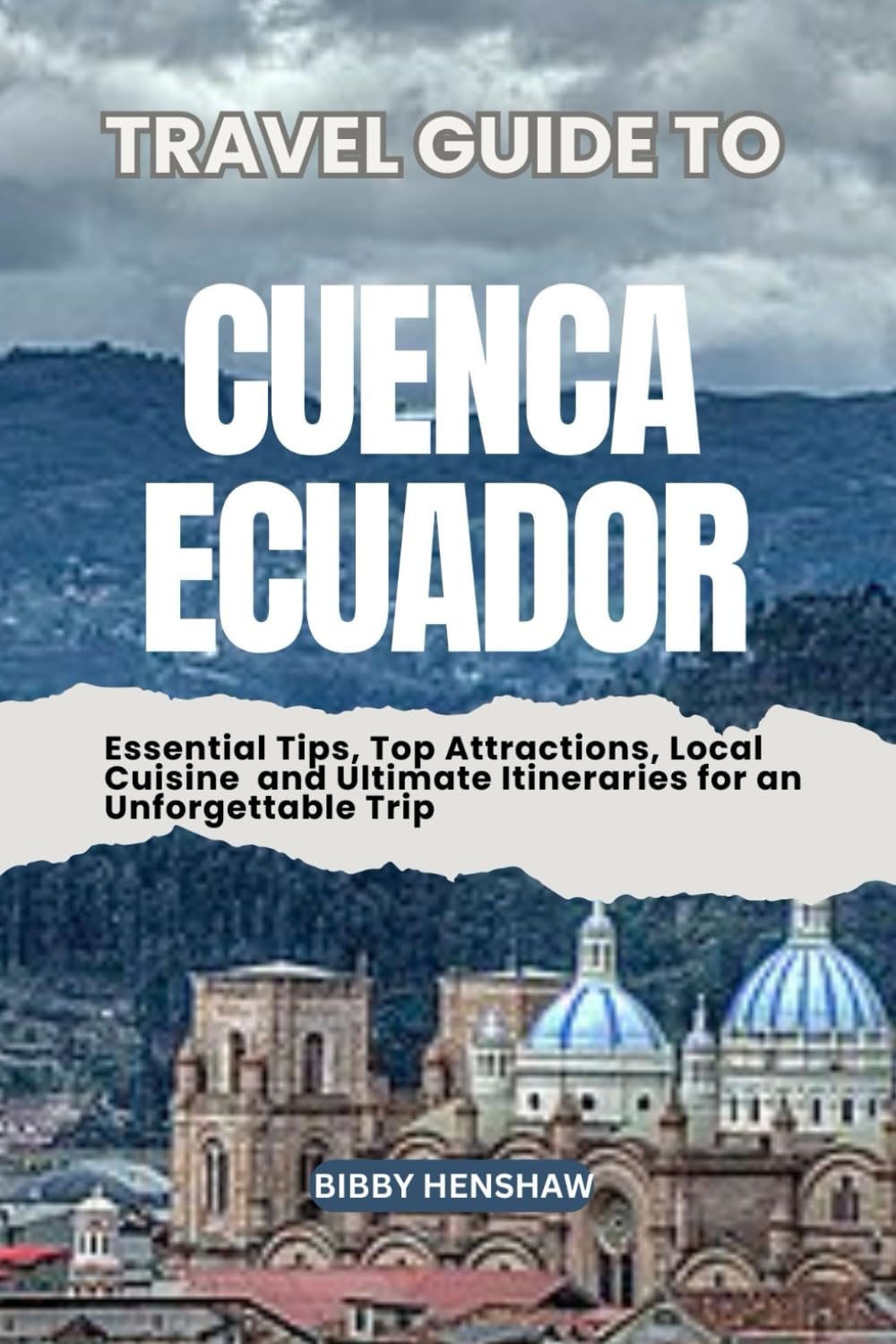 TRAVEL GUIDE TO CUENCA, ECUADOR: Essential Tips, Top Attractions, Local Cuisine and Ultimate Itineraries for an Unforgettable Trip (EXOTIC TRAVELS)