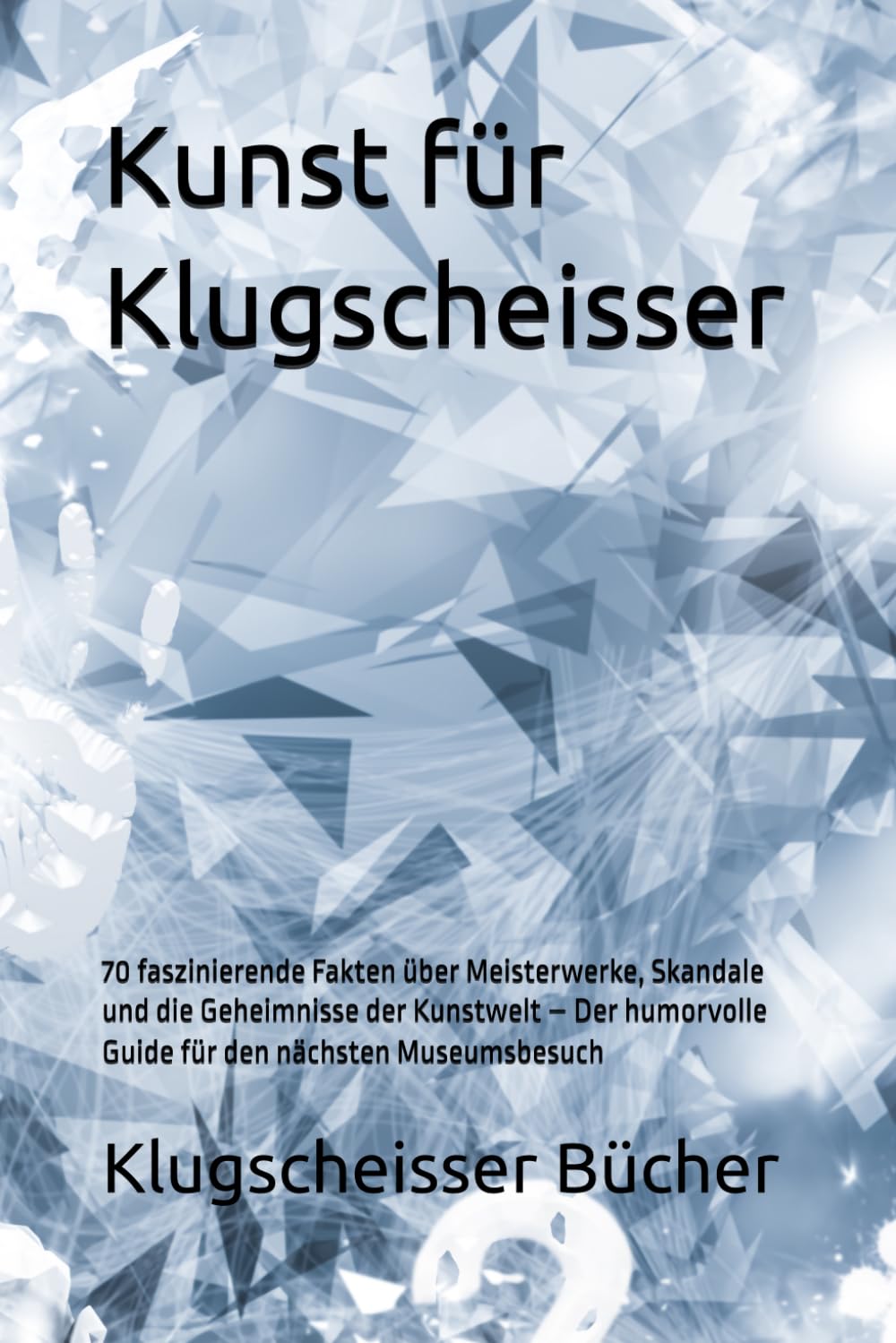 Kunst für Klugscheisser: 70 faszinierende Fakten über Meisterwerke, Skandale und die Geheimnisse der Kunstwelt – Der humorvolle Guide für den nächsten Museumsbesuch (Klugscheisser Bücher)