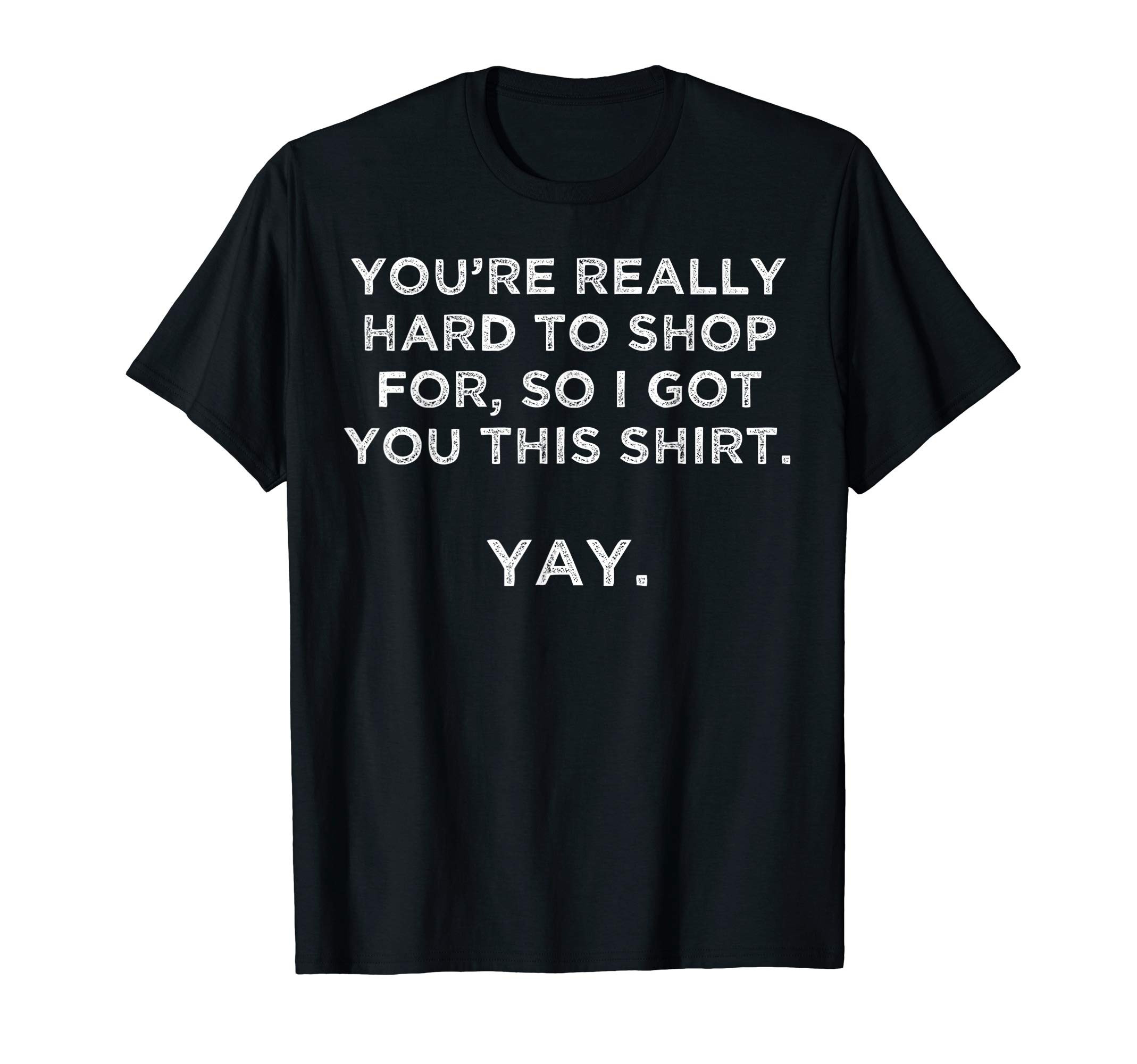 You're really hard to shop person who has everything yay T-ShirtOEKO-TEX STANDARD 100
