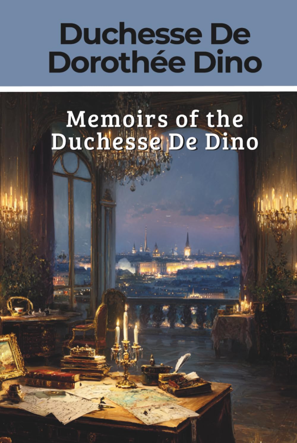 Memoirs of the Duchesse De Dino: Afterwards Duchesse de Talleyrand et de Sagan 1841-1850 (Annotated)