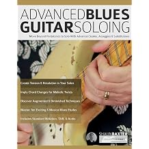 Advanced Blues Guitar Soloing Move Beyond Pentatonics to Solo with Advanced Scales, Arpeggios & Substitutions Learn How to Play Blues Guitar