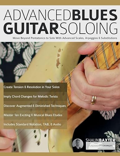 Advanced Blues Guitar Soloing: Move Beyond Pentatonics to Solo with