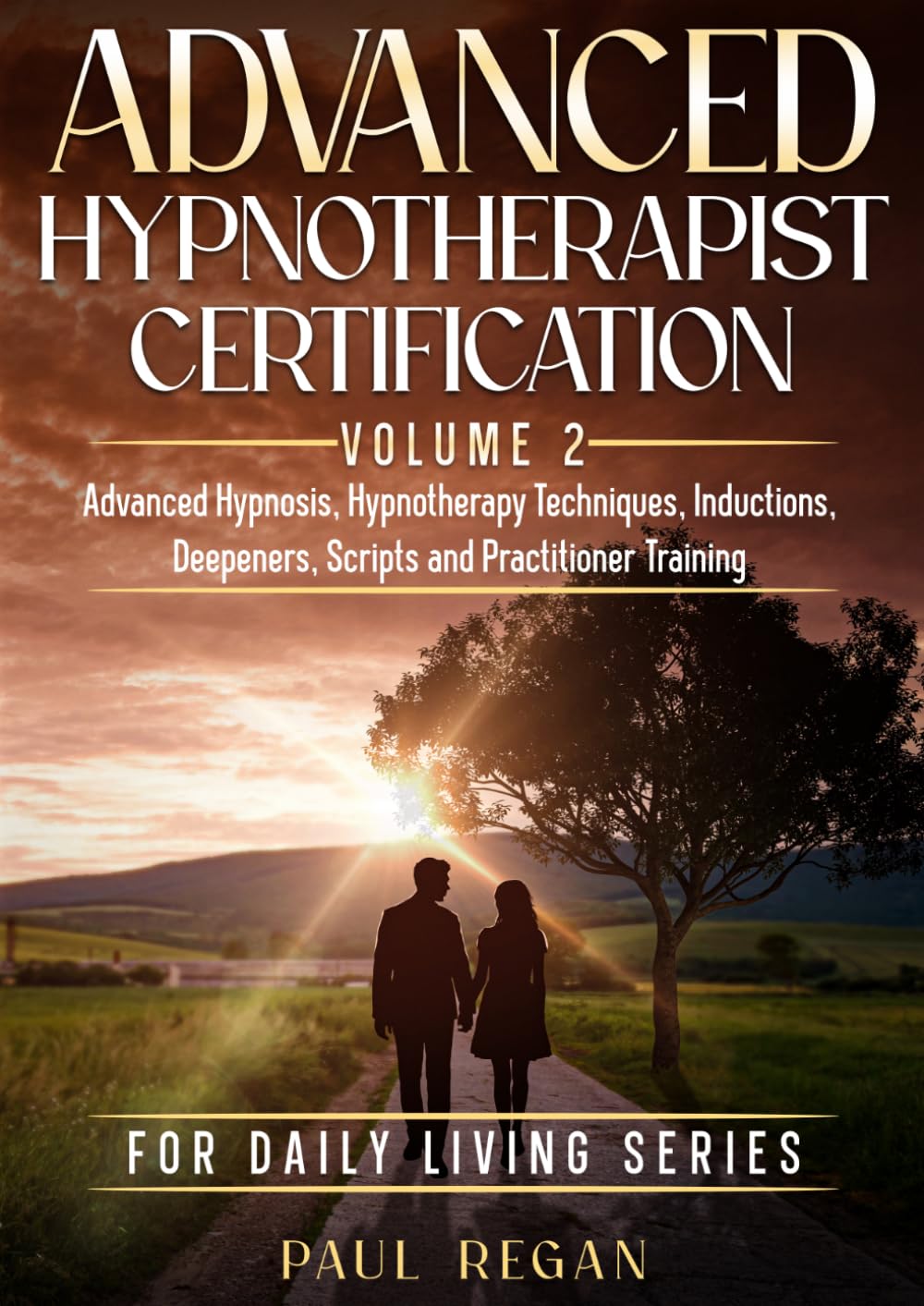 Advanced Hypnotherapist Certification Volume 2: Advanced Hypnosis Scripts, Behaviour Change, Practitioner Applications and Advanced Training (For Daily Living.)