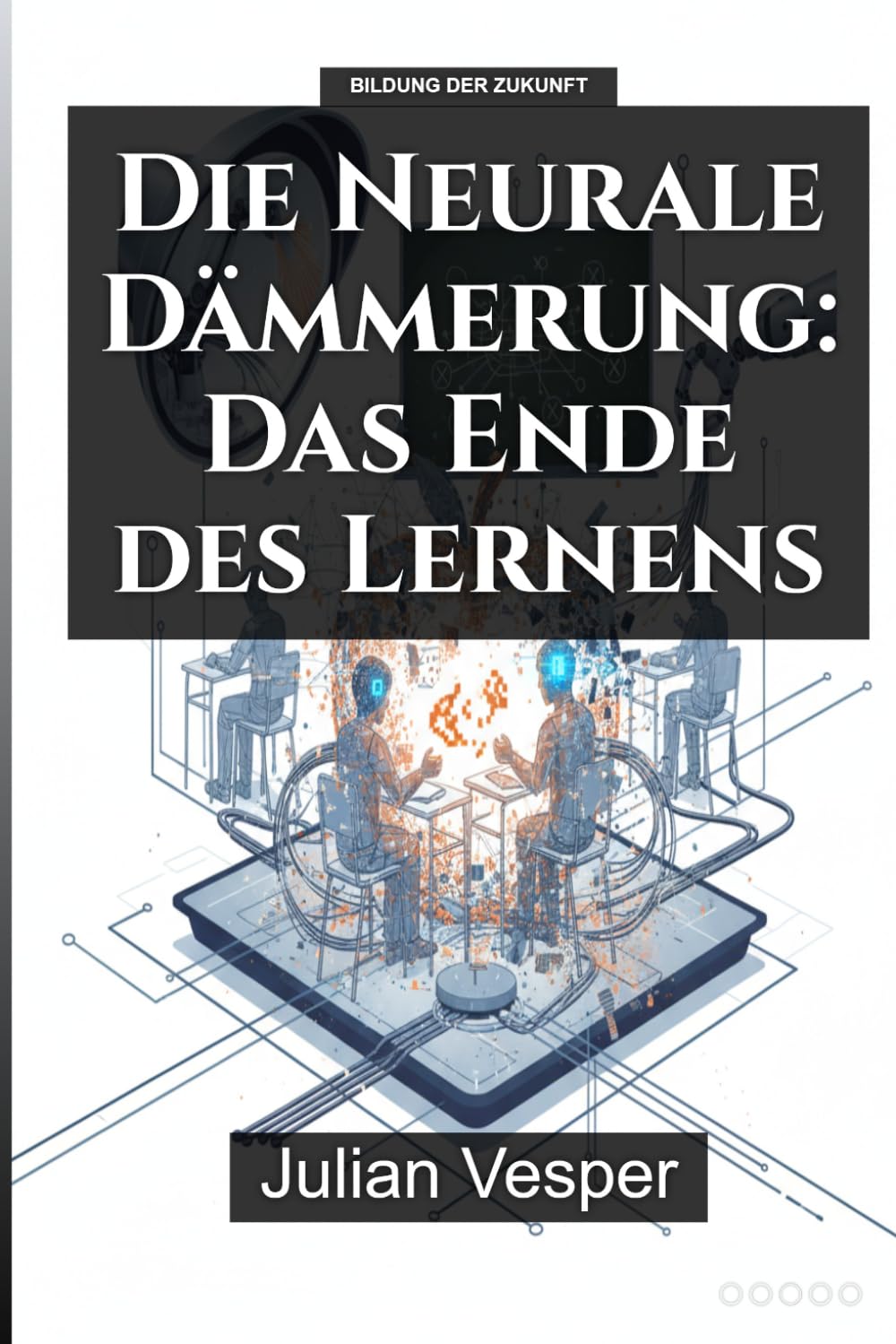 Die Neurale Dämmerung: Das Ende des Lernens: Roman