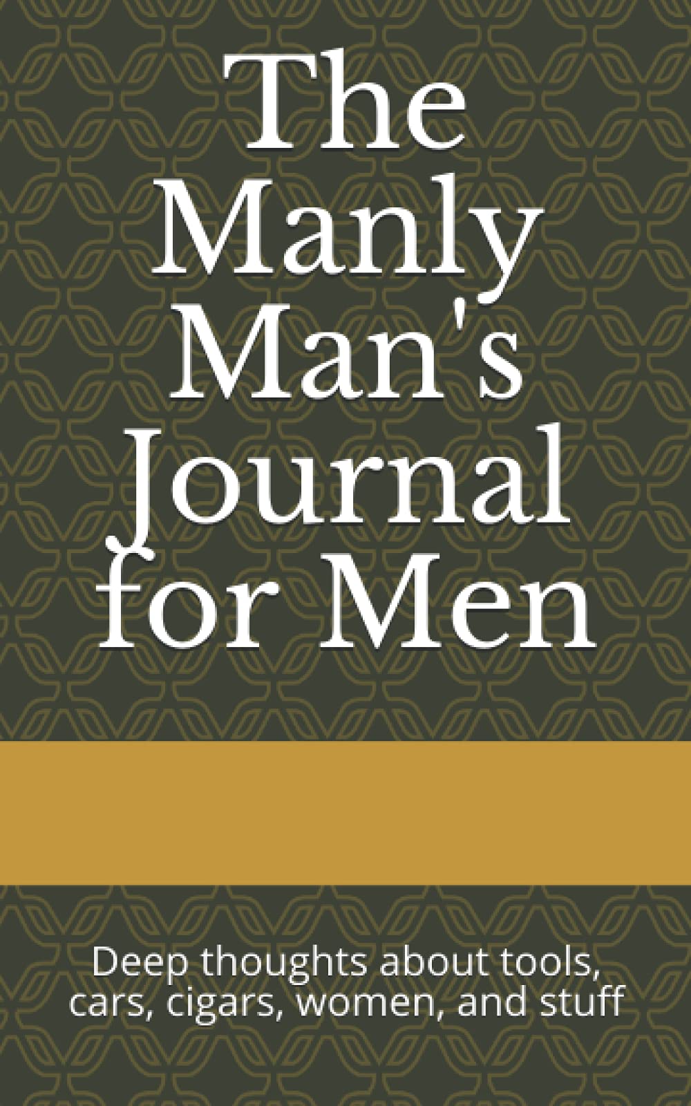 The Manly Man's Journal for Men: Deep thoughts about tools, cars, cigars, women, and stuff