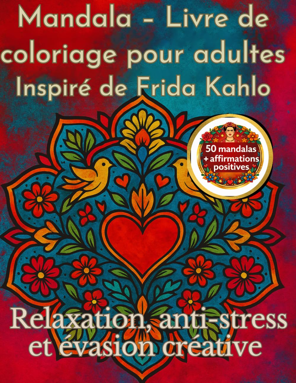 Mandala – Livre de coloriage pour adultes inspiré de Frida Kahlo: 50 mandalas, relaxation, anti-stress et affirmations positives pour une évasion créative
