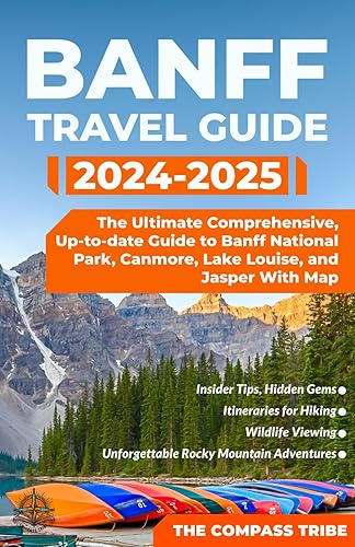Banff Travel Guide: The Ultimate Comprehensive, Up-to-date Guide to Banff National Park, Canmore, Lake Louise, and Jasper With Map | Insider Tips, ... and Unforgettable Rocky Mountain Adventures