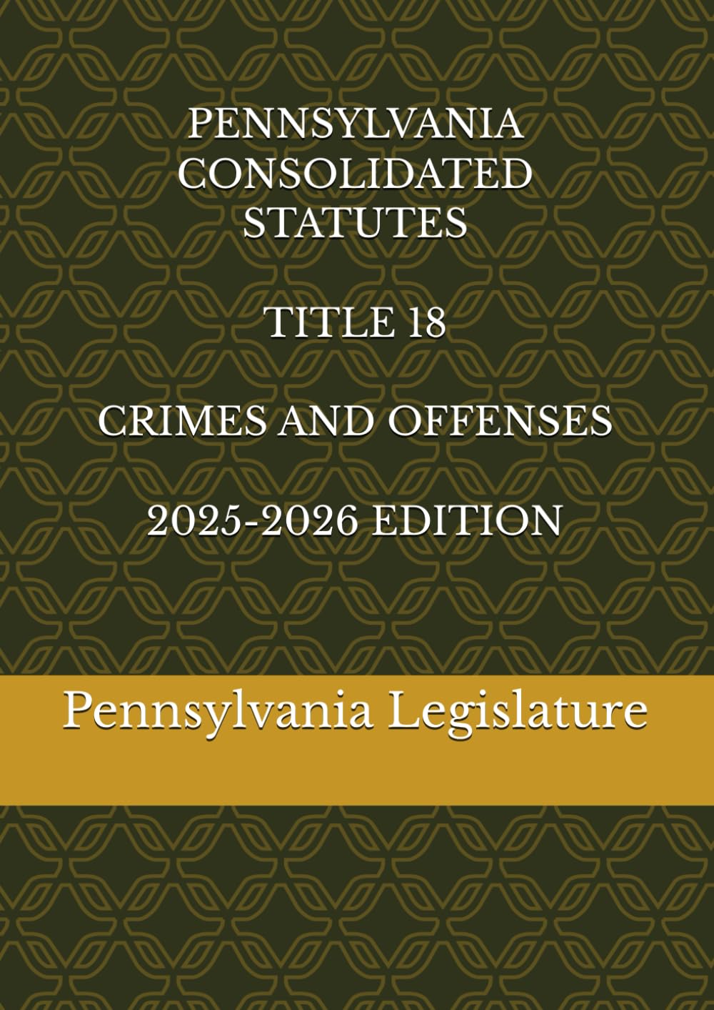 PENNSYLVANIA CONSOLIDATED STATUTES TITLE 18 CRIMES AND OFFENSES 2025-2026 EDITION
