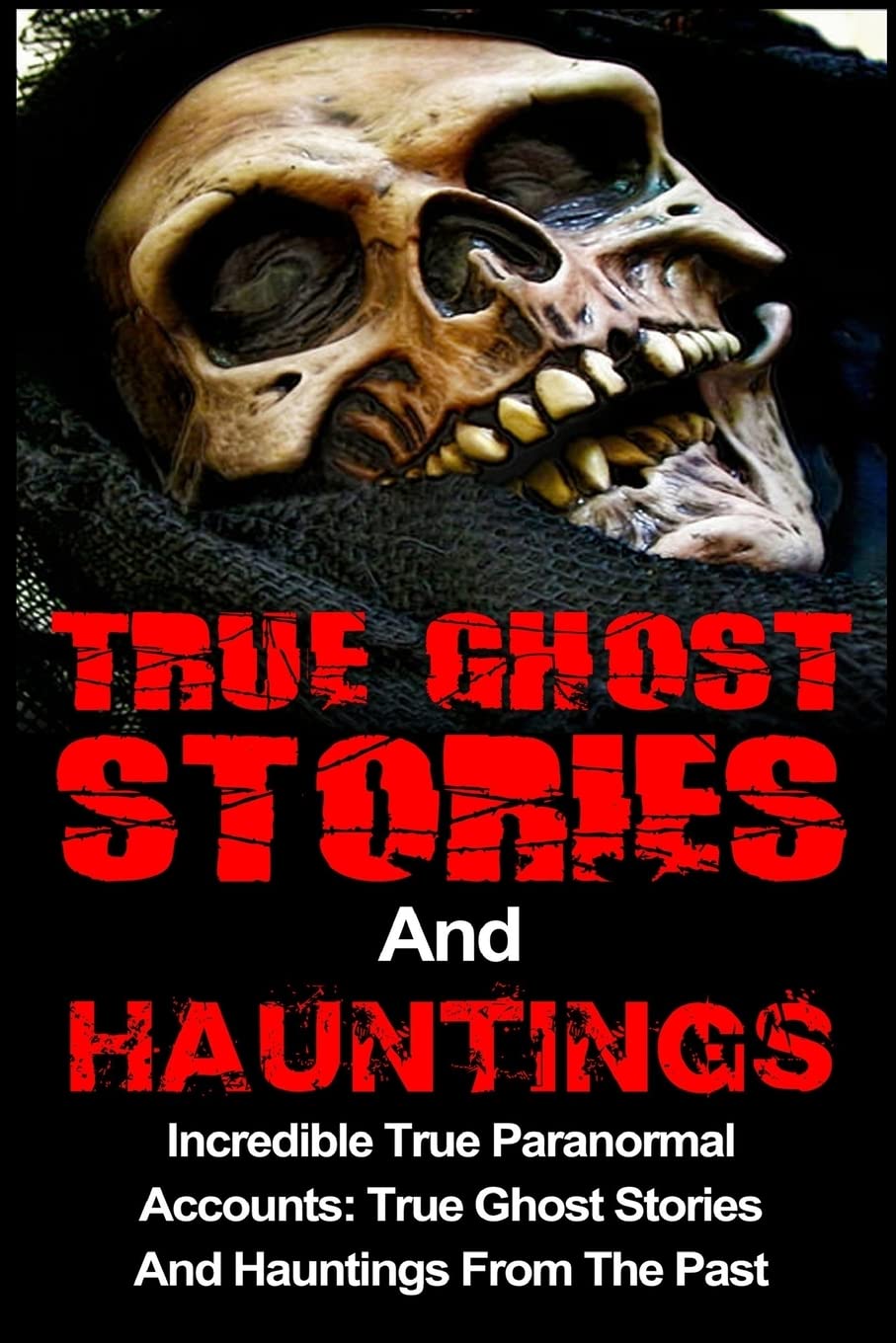 True Ghost Stories And Hauntings: Incredible True Paranormal Accounts: True Ghost Stories And Hauntings From The Past: Volume 3