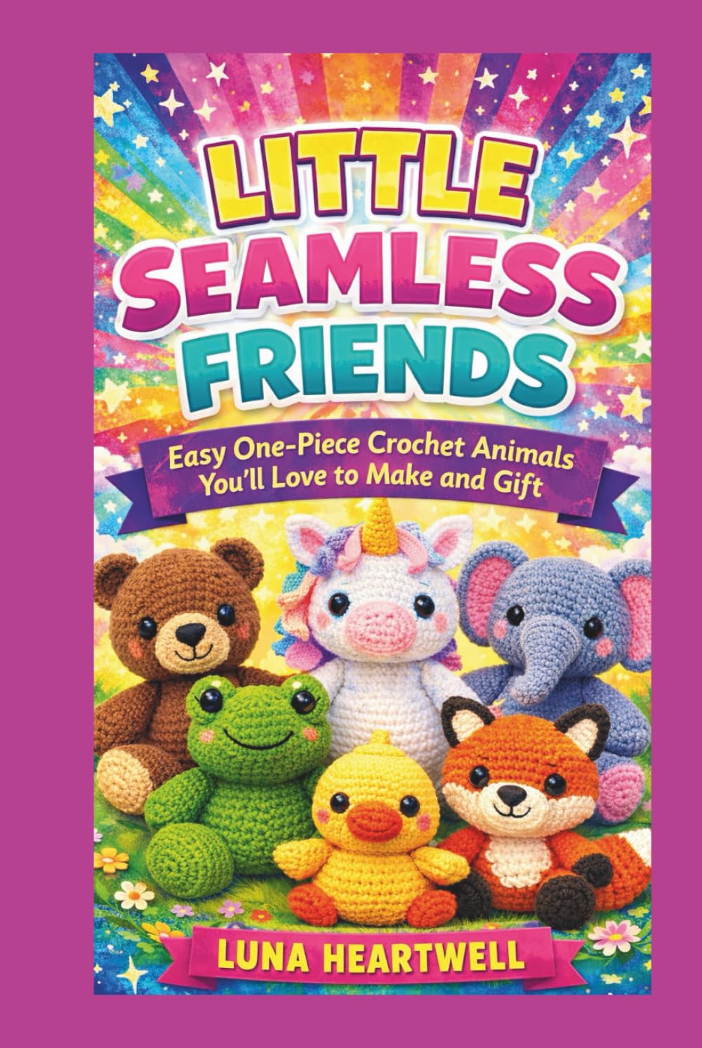 LITTLE SEAMLESS FRIENDS: Easy One-Piece Crochet Animals You’ll Love to Make and Gift