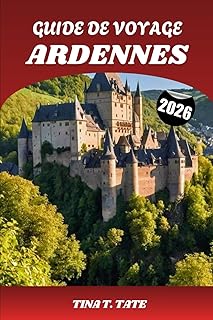 GUIDE DE VOYAGE ARDENNES 2026: Explorez les trésors cachés de la Belgique, de la France et du Luxembourg : attractions incontournables, aventures en plein air, histoire et itinéraires