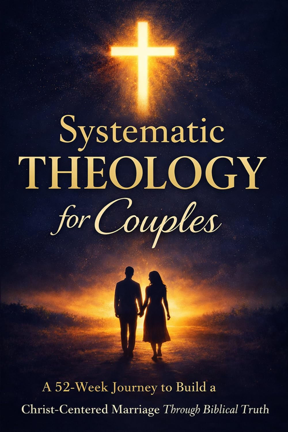 Systematic Theology for Couples: A 52 Week Journey to Build a Christ Centered Marriage Through Biblical Truth