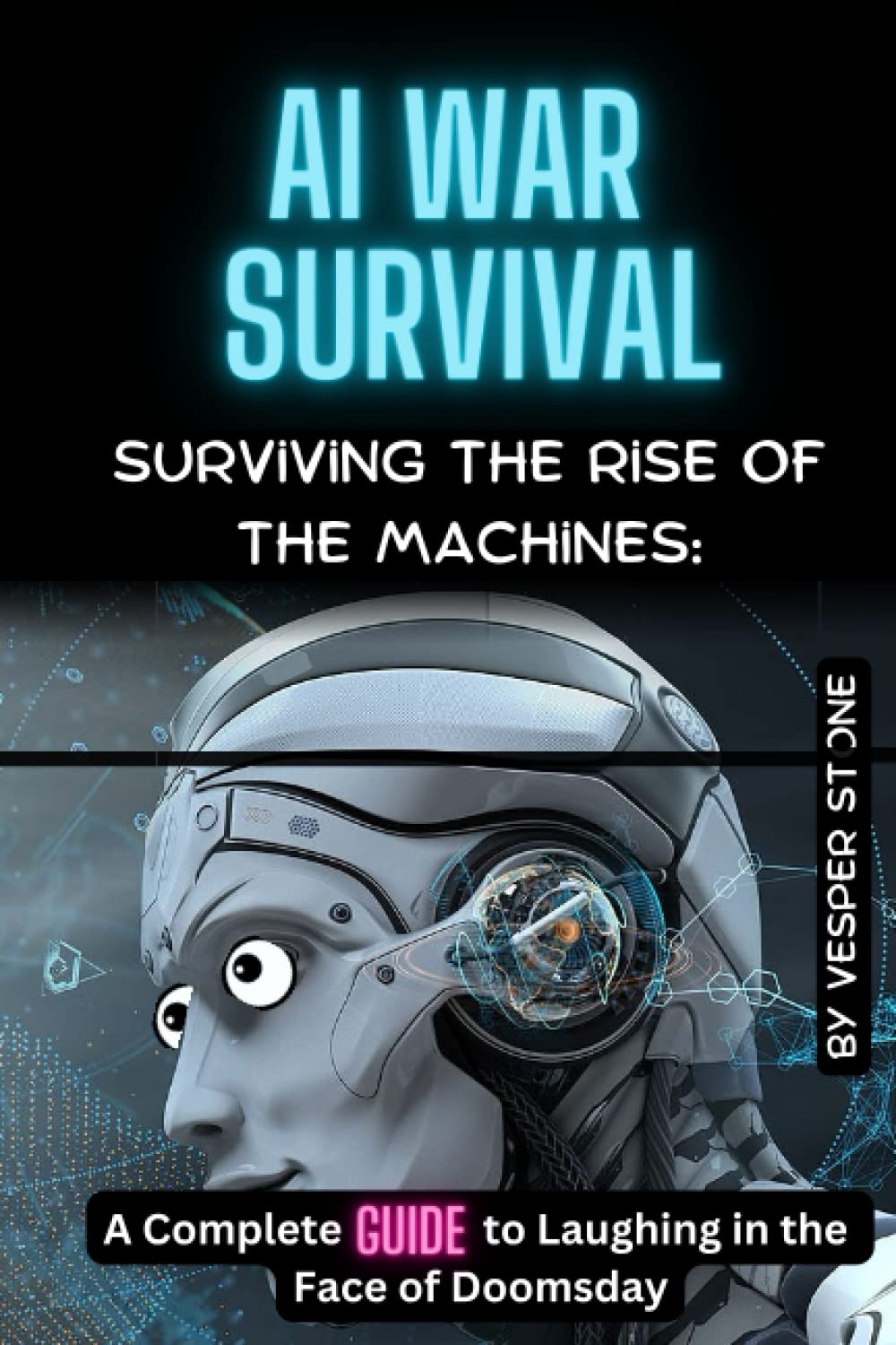 AI war survival: Surviving the Rise of the Machines: A Complete Guide to Laughing in the Face of Doomsday