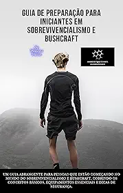 GUIA DE PREPARAÇÃO PARA INICIANTES EM SOBREVIVENCIALISMO E BUSHCRAFT
